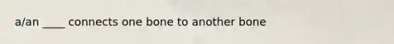 a/an ____ connects one bone to another bone