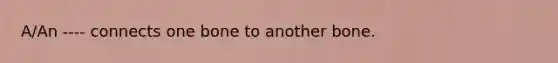 A/An ---- connects one bone to another bone.