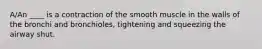 A/An ____ is a contraction of the smooth muscle in the walls of the bronchi and bronchioles, tightening and squeezing the airway shut.