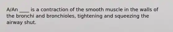 A/An ____ is a contraction of the smooth muscle in the walls of the bronchi and bronchioles, tightening and squeezing the airway shut.