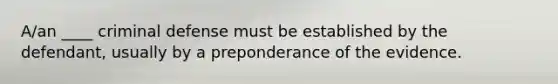 A/an ____ criminal defense must be established by the defendant, usually by a preponderance of the evidence.