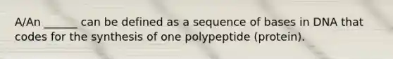 A/An ______ can be defined as a sequence of bases in DNA that codes for the synthesis of one polypeptide (protein).