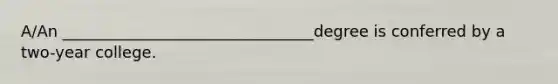 A/An ________________________________degree is conferred by a two-year college.