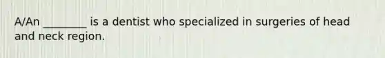 A/An ________ is a dentist who specialized in surgeries of head and neck region.