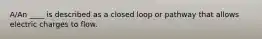 A/An ____ is described as a closed loop or pathway that allows electric charges to flow.