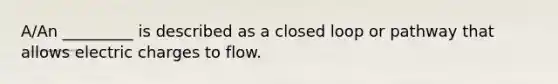 A/An _________ is described as a closed loop or pathway that allows electric charges to flow.