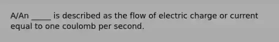 A/An _____ is described as the flow of electric charge or current equal to one coulomb per second.