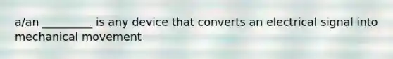 a/an _________ is any device that converts an electrical signal into mechanical movement