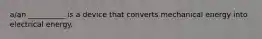 a/an __________ is a device that converts mechanical energy into electrical energy.