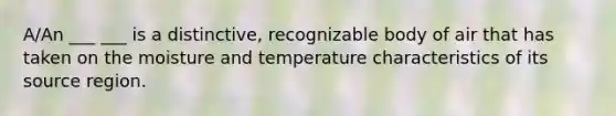 A/An ___ ___ is a distinctive, recognizable body of air that has taken on the moisture and temperature characteristics of its source region.