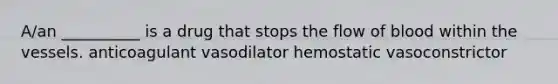 A/an __________ is a drug that stops the flow of blood within the vessels. anticoagulant vasodilator hemostatic vasoconstrictor