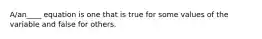 A/an____ equation is one that is true for some values of the variable and false for others.