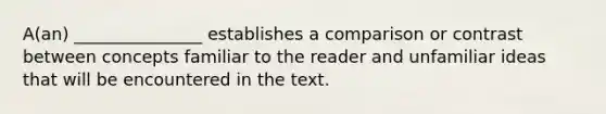 A(an) _______________ establishes a comparison or contrast between concepts familiar to the reader and unfamiliar ideas that will be encountered in the text.