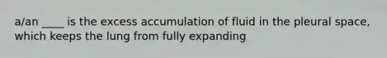 a/an ____ is the excess accumulation of fluid in the pleural space, which keeps the lung from fully expanding