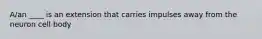A/an ____ is an extension that carries impulses away from the neuron cell body