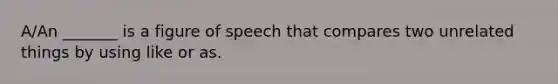 A/An _______ is a figure of speech that compares two unrelated things by using like or as.