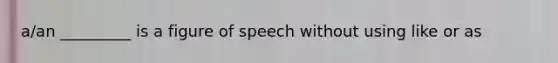 a/an _________ is a figure of speech without using like or as