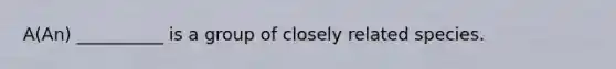 A(An) __________ is a group of closely related species.