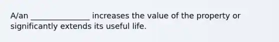 A/an _______________ increases the value of the property or significantly extends its useful life.