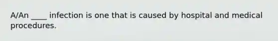 A/An ____ infection is one that is caused by hospital and medical procedures.