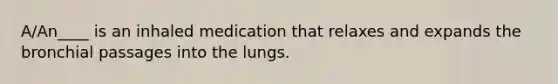 A/An____ is an inhaled medication that relaxes and expands the bronchial passages into the lungs.