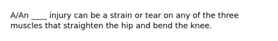 A/An ____ injury can be a strain or tear on any of the three muscles that straighten the hip and bend the knee.