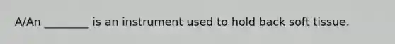 A/An ________ is an instrument used to hold back soft tissue.