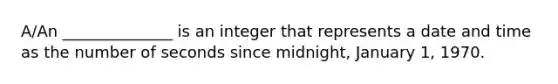 A/An ______________ is an integer that represents a date and time as the number of seconds since midnight, January 1, 1970.