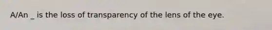 A/An _ is the loss of transparency of the lens of the eye.