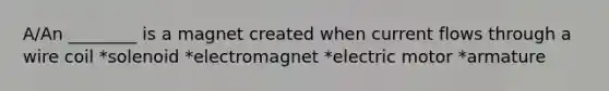 A/An ________ is a magnet created when current flows through a wire coil *solenoid *electromagnet *electric motor *armature