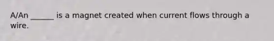 A/An ______ is a magnet created when current flows through a wire.