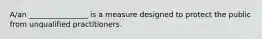 A/an ________________ is a measure designed to protect the public from unqualified practitioners.