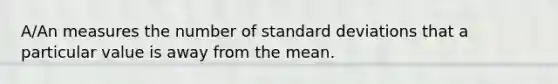 A/An measures the number of <a href='https://www.questionai.com/knowledge/kqGUr1Cldy-standard-deviation' class='anchor-knowledge'>standard deviation</a>s that a particular value is away from the mean.