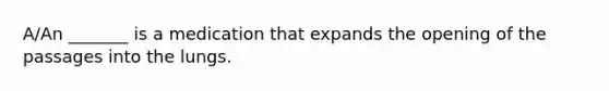 A/An _______ is a medication that expands the opening of the passages into the lungs.