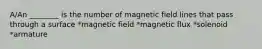 A/An ________ is the number of magnetic field lines that pass through a surface *magnetic field *magnetic flux *solenoid *armature