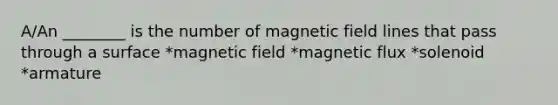 A/An ________ is the number of magnetic field lines that pass through a surface *magnetic field *magnetic flux *solenoid *armature