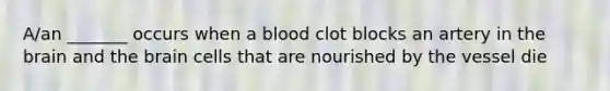 A/an _______ occurs when a blood clot blocks an artery in <a href='https://www.questionai.com/knowledge/kLMtJeqKp6-the-brain' class='anchor-knowledge'>the brain</a> and the brain cells that are nourished by the vessel die