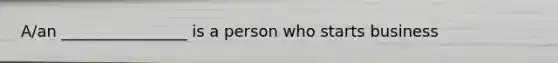 A/an ________________ is a person who starts business