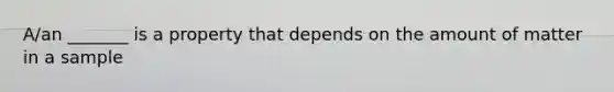 A/an _______ is a property that depends on the amount of matter in a sample