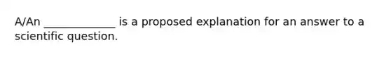 A/An _____________ is a proposed explanation for an answer to a scientific question.