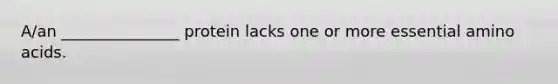 A/an _______________ protein lacks one or more essential amino acids.
