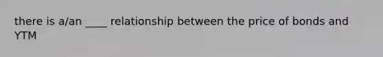 there is a/an ____ relationship between the price of bonds and YTM