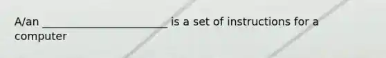 A/an _______________________ is a set of instructions for a computer