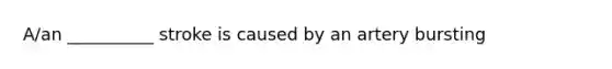 A/an __________ stroke is caused by an artery bursting