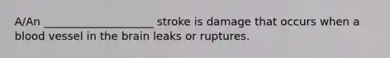 A/An ____________________ stroke is damage that occurs when a blood vessel in the brain leaks or ruptures.