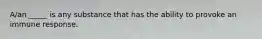 A/an _____ is any substance that has the ability to provoke an immune response.