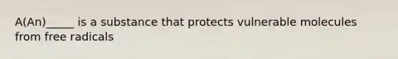 A(An)_____ is a substance that protects vulnerable molecules from free radicals