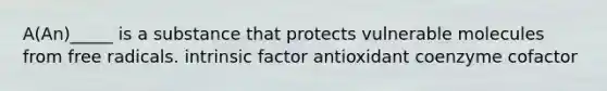 A(An)_____ is a substance that protects vulnerable molecules from free radicals. intrinsic factor antioxidant coenzyme cofactor