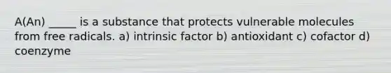A(An) _____ is a substance that protects vulnerable molecules from free radicals. a) intrinsic factor b) antioxidant c) cofactor d) coenzyme