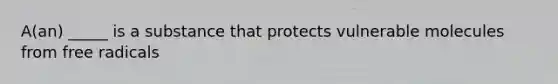 A(an) _____ is a substance that protects vulnerable molecules from free radicals